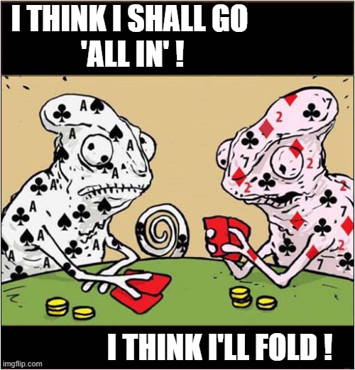 Chameleons Make Very Poor Card Players ! | I THINK I SHALL GO
 'ALL IN' ! I THINK I'LL FOLD ! | image tagged in chameleon,poker | made w/ Imgflip meme maker