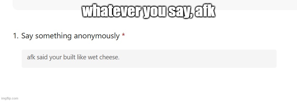whatever you say, afk | made w/ Imgflip meme maker