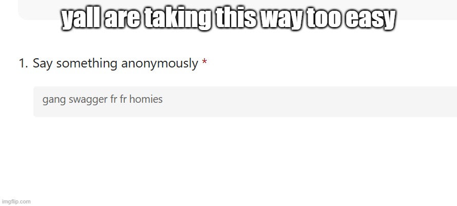 yall are taking this way too easy | made w/ Imgflip meme maker