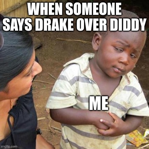 Third World Skeptical Kid Meme | WHEN SOMEONE SAYS DRAKE OVER DIDDY; ME | image tagged in memes,third world skeptical kid | made w/ Imgflip meme maker