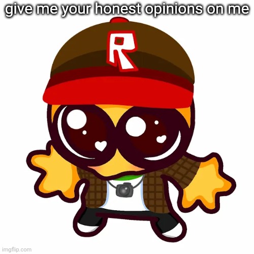 kamgoober | give me your honest opinions on me | image tagged in kamgoober | made w/ Imgflip meme maker