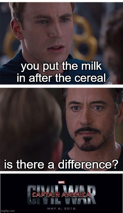 THERE IS A F**KING DIFFERENCE! | you put the milk in after the cereal; is there a difference? | image tagged in memes,marvel civil war 1,funny,milk | made w/ Imgflip meme maker