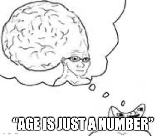 dumb wojak thinks he's smart wojak | “AGE IS JUST A NUMBER” | image tagged in dumb wojak thinks he's smart wojak | made w/ Imgflip meme maker