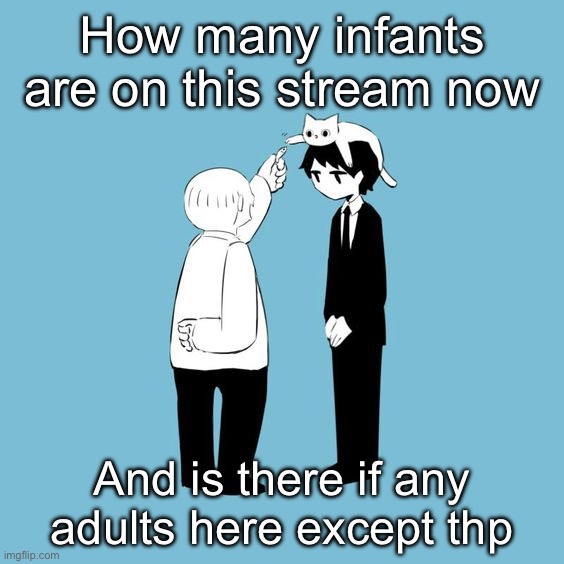 avogado6 | How many infants are on this stream now; And is there if any adults here except thp | image tagged in avogado6 | made w/ Imgflip meme maker