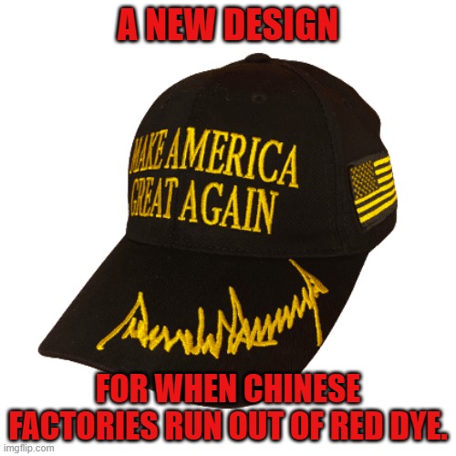 Lower costs and enough profit to buy a garbage truck | A NEW DESIGN; FOR WHEN CHINESE FACTORIES RUN OUT OF RED DYE. | image tagged in trump,maga | made w/ Imgflip meme maker