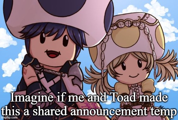 Imagine if me and Toad made this a shared announcement temp | made w/ Imgflip meme maker