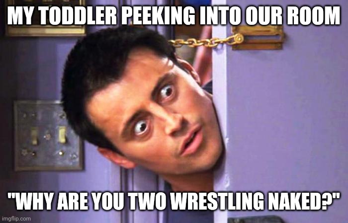 Peeking Toddler | MY TODDLER PEEKING INTO OUR ROOM; "WHY ARE YOU TWO WRESTLING NAKED?" | image tagged in you're having what for dinner | made w/ Imgflip meme maker