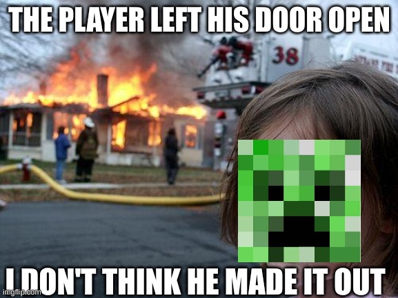 Disaster Girl Meme | THE PLAYER LEFT HIS DOOR OPEN; I DON'T THINK HE MADE IT OUT | image tagged in memes,disaster girl,fire,minecraft | made w/ Imgflip meme maker