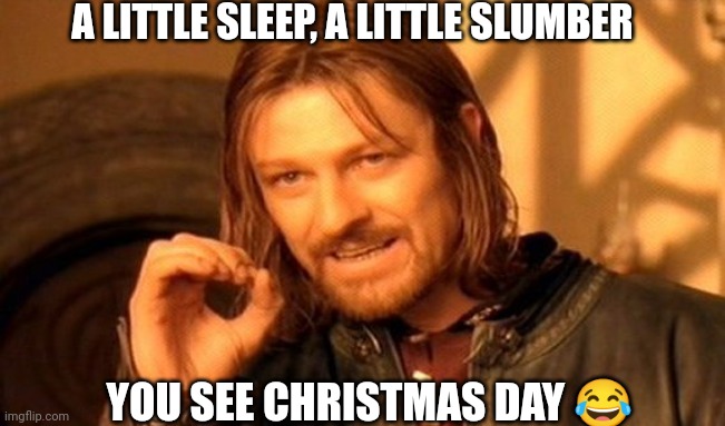 Christmas day | A LITTLE SLEEP, A LITTLE SLUMBER; YOU SEE CHRISTMAS DAY 😂 | image tagged in memes,one does not simply,christmas | made w/ Imgflip meme maker