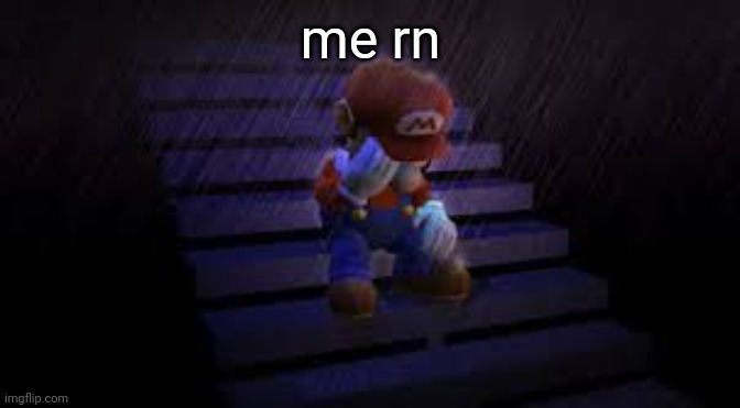 Sad mario | me rn | image tagged in sad mario | made w/ Imgflip meme maker