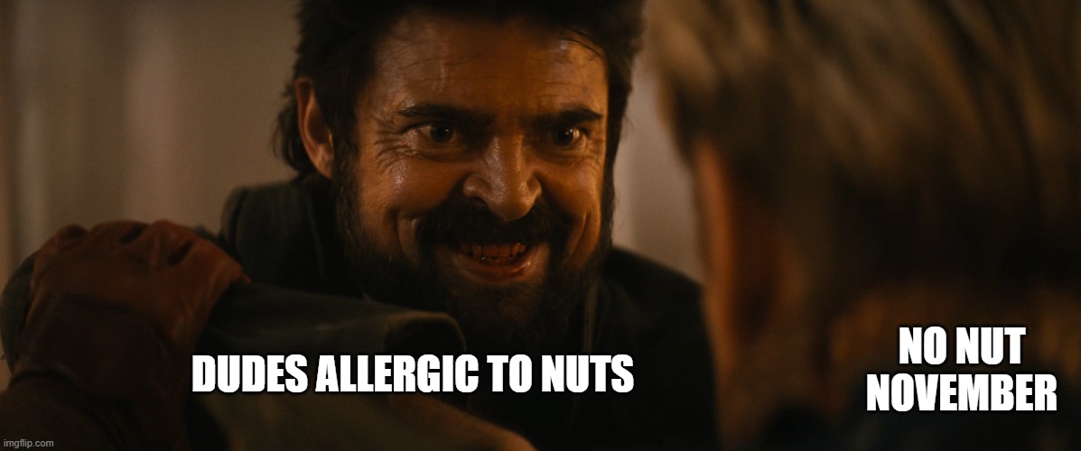 breh | DUDES ALLERGIC TO NUTS; NO NUT NOVEMBER | image tagged in evil butcher,no nut november,me and the boys,memes,funny,funny memes | made w/ Imgflip meme maker