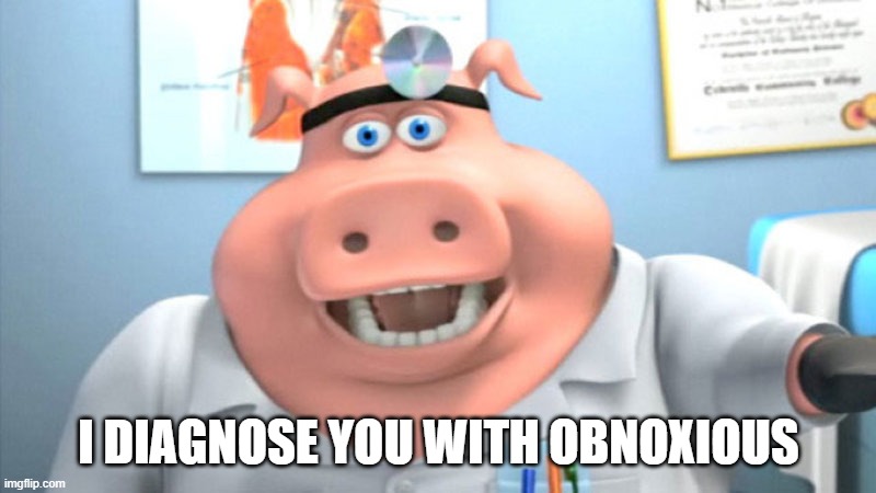 I DIAGNOSE YOU WITH OBNOXIOUS | image tagged in i diagnose you with dead | made w/ Imgflip meme maker