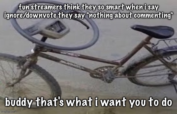 i keep making weird ass templates someone help | fun streamers think they so smart when i say ignore/downvote they say "nothing about commenting"; buddy that's what i want you to do | image tagged in i keep making weird ass templates someone help | made w/ Imgflip meme maker