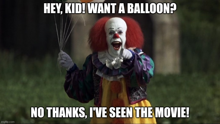 pennywise | HEY, KID! WANT A BALLOON? NO THANKS, I'VE SEEN THE MOVIE! | image tagged in pennywise | made w/ Imgflip meme maker