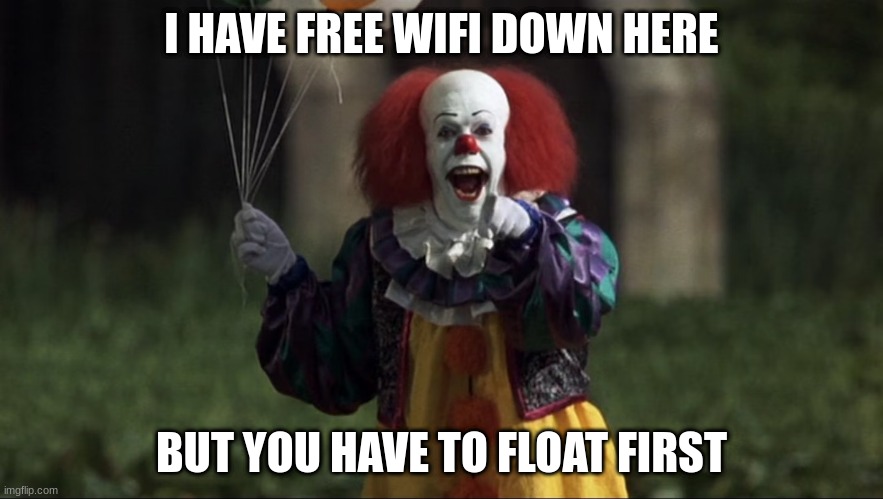 pennywise | I HAVE FREE WIFI DOWN HERE; BUT YOU HAVE TO FLOAT FIRST | image tagged in pennywise | made w/ Imgflip meme maker