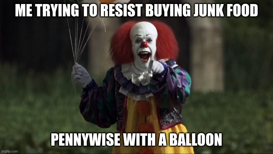 pennywise | ME TRYING TO RESIST BUYING JUNK FOOD; PENNYWISE WITH A BALLOON | image tagged in pennywise | made w/ Imgflip meme maker