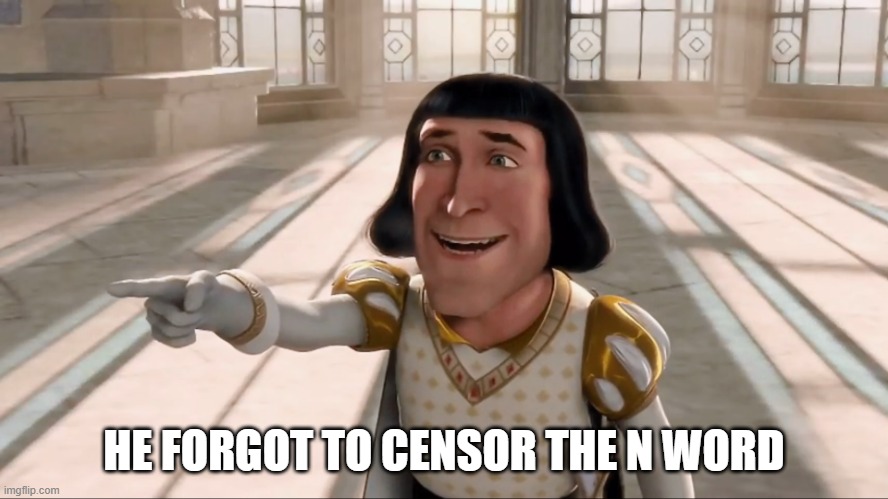 Farquaad Pointing | HE FORGOT TO CENSOR THE N WORD | image tagged in farquaad pointing | made w/ Imgflip meme maker