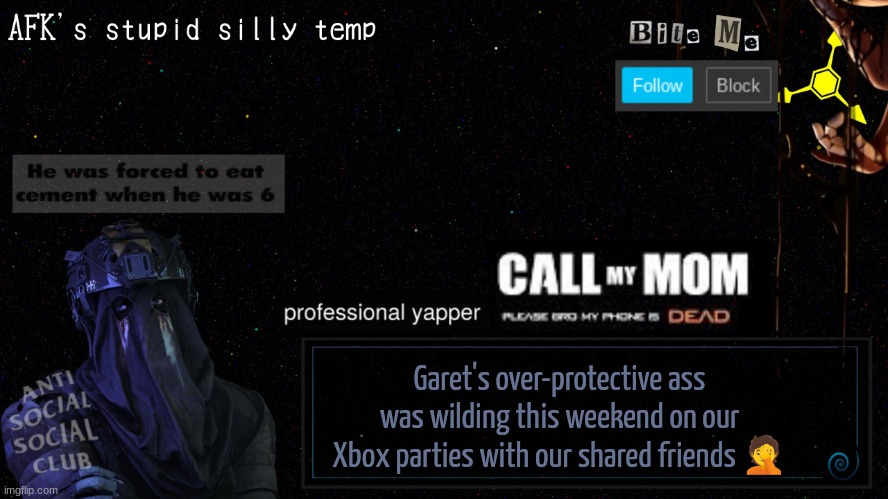 (that's another reason why I love him tho-) | Garet's over-protective ass was wilding this weekend on our Xbox parties with our shared friends 🤦 | image tagged in afk's stupid silly temp | made w/ Imgflip meme maker