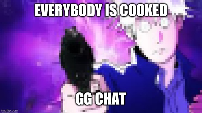 g8grvr | EVERYBODY IS COOKED; GG CHAT | image tagged in g8grvr | made w/ Imgflip meme maker