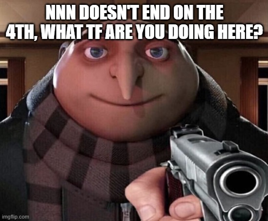 [read tags] | NNN DOESN'T END ON THE 4TH, WHAT TF ARE YOU DOING HERE? | image tagged in gru gun,doin your mom kid | made w/ Imgflip meme maker