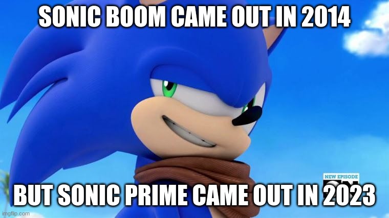 Sonic Meme | SONIC BOOM CAME OUT IN 2014; BUT SONIC PRIME CAME OUT IN 2023 | image tagged in sonic meme | made w/ Imgflip meme maker