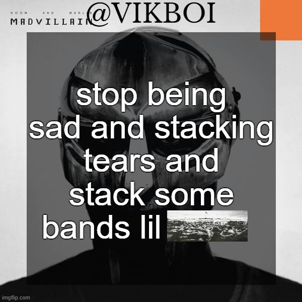 VIKBOI MADVILLAINY TEMPLATE | stop being sad and stacking tears and stack some bands lil | image tagged in vikboi madvillainy template | made w/ Imgflip meme maker