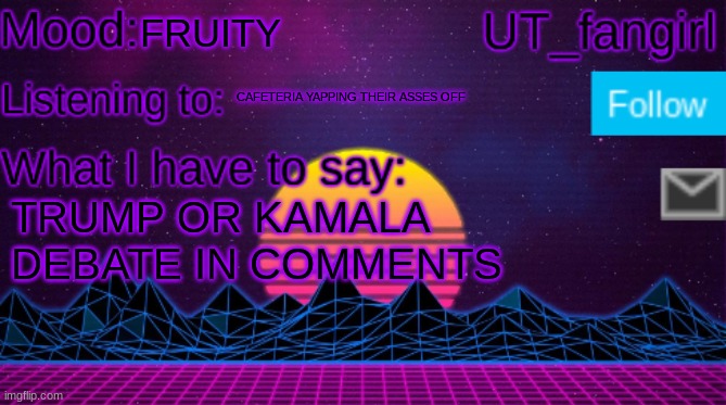 UT_fangirls announcement temp | FRUITY; CAFETERIA YAPPING THEIR ASSES OFF; TRUMP OR KAMALA 
DEBATE IN COMMENTS | image tagged in ut_fangirls announcement temp | made w/ Imgflip meme maker