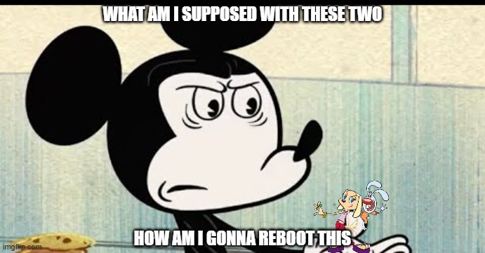 mickey you need to think of something | WHAT AM I SUPPOSED WITH THESE TWO; HOW AM I GONNA REBOOT THIS | image tagged in mickey mouse wtf face,brandy and mr whiskers,prediction | made w/ Imgflip meme maker