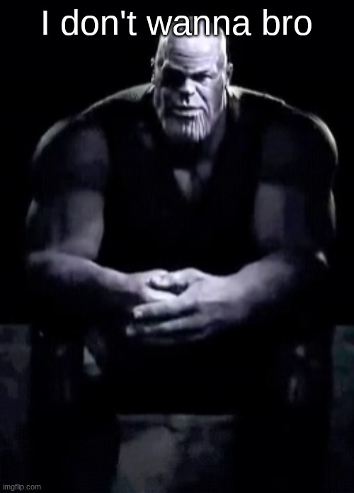 Thanos sitting | I don't wanna bro | image tagged in thanos sitting | made w/ Imgflip meme maker