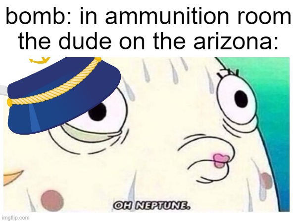 harbor | bomb: in ammunition room
the dude on the arizona: | made w/ Imgflip meme maker