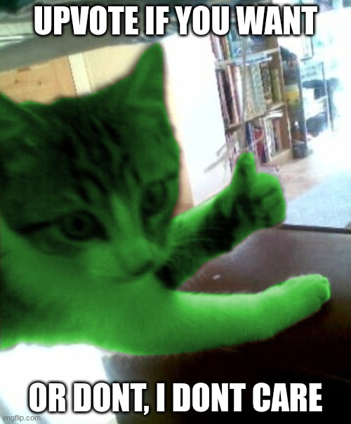 thumbs up RayCat | UPVOTE IF YOU WANT; OR DONT, I DONT CARE | image tagged in thumbs up raycat,cat,geen cat | made w/ Imgflip meme maker