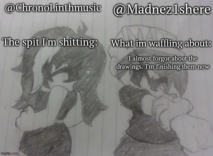 Madnez and Chronolinth shared announcement | I almost forgor about the drawings. I'm finishing them now | image tagged in madnez and chronolinth shared announcement | made w/ Imgflip meme maker