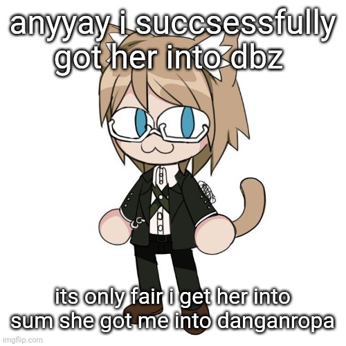 Byakannyuuu | anyyay i succsessfully got her into dbz; its only fair i get her into sum she got me into danganropa | image tagged in byakannyuuu | made w/ Imgflip meme maker