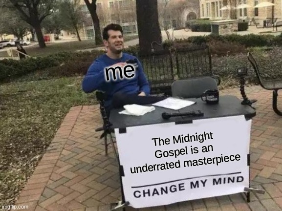 Change My Mind | me; The Midnight Gospel is an underrated masterpiece | image tagged in memes,change my mind | made w/ Imgflip meme maker