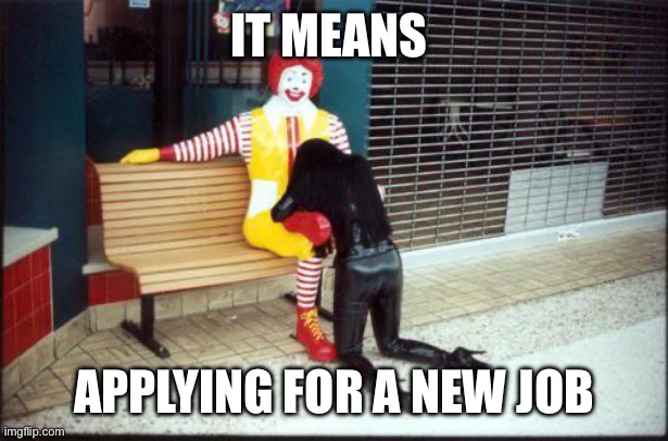 Ronald McDonald BJ | IT MEANS APPLYING FOR A NEW JOB | image tagged in ronald mcdonald bj | made w/ Imgflip meme maker