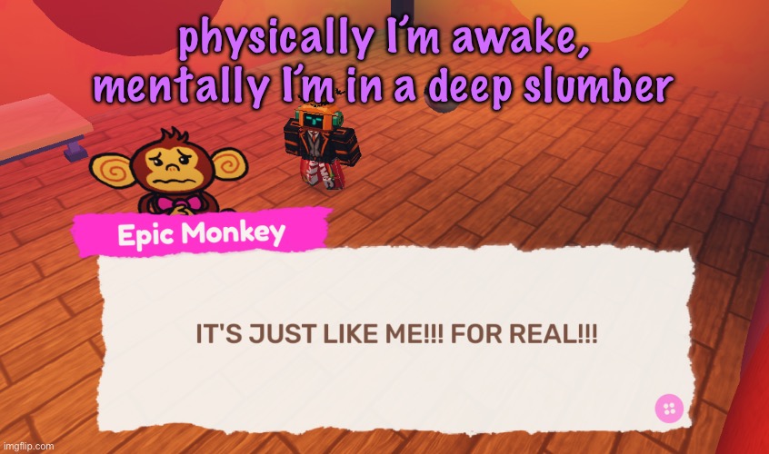 IT'S JUST LIKE ME!!! FOR REAL!!! | physically I’m awake, mentally I’m in a deep slumber | image tagged in it's just like me for real | made w/ Imgflip meme maker