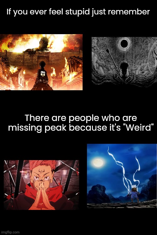 Real tho | If you ever feel stupid just remember; There are people who are missing peak because it's "Weird" | made w/ Imgflip meme maker