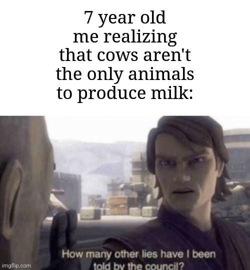 There's pigs, goats, or even dogs, too. | 7 year old me realizing that cows aren't the only animals to produce milk: | image tagged in how many other lies have i been told by the council,memes,funny,oh wow are you actually reading these tags | made w/ Imgflip meme maker