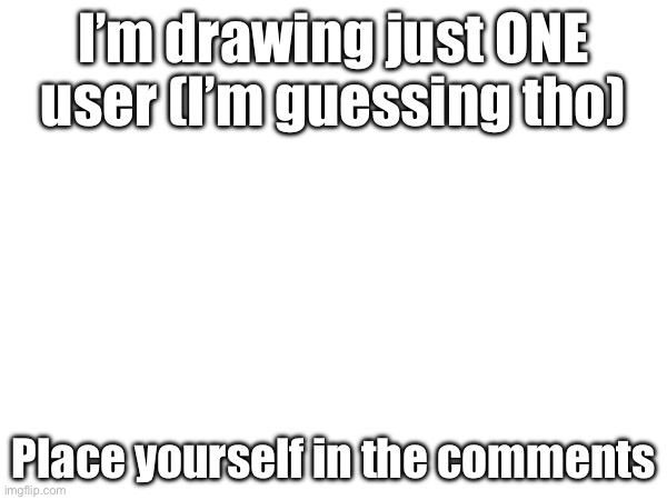 Let’s see who wins | I’m drawing just ONE user (I’m guessing tho); Place yourself in the comments | image tagged in msmg,users,draw | made w/ Imgflip meme maker