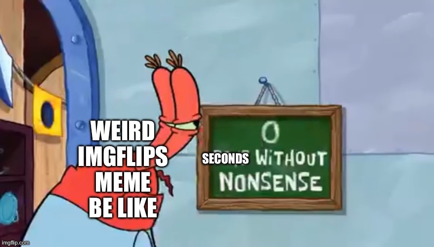 0 Days without nonsense | SECONDS WEIRD IMGFLIPS MEME BE LIKE | image tagged in 0 days without nonsense | made w/ Imgflip meme maker