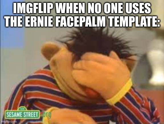 this is an underused meme | IMGFLIP WHEN NO ONE USES THE ERNIE FACEPALM TEMPLATE: | image tagged in sesame street | made w/ Imgflip meme maker