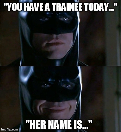 When a new girl starts | "YOU HAVE A TRAINEE TODAY..." "HER NAME IS..." | image tagged in memes,batman smiles | made w/ Imgflip meme maker