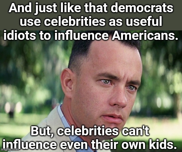 And Just Like That | And just like that democrats use celebrities as useful idiots to influence Americans. But, celebrities can't influence even their own kids. | image tagged in memes,and just like that | made w/ Imgflip meme maker