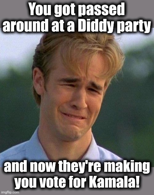 First world beta-male problems | You got passed around at a Diddy party; and now they're making
you vote for Kamala! | image tagged in memes,1990s first world problems,diddy,kamala harris,democrats | made w/ Imgflip meme maker