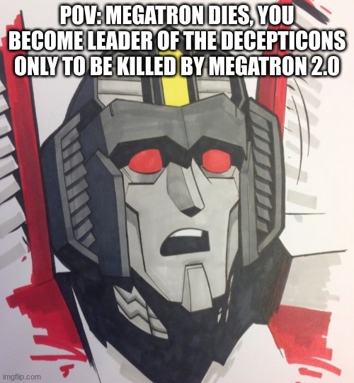 They did starscream dirty | POV: MEGATRON DIES, YOU BECOME LEADER OF THE DECEPTICONS ONLY TO BE KILLED BY MEGATRON 2.0 | image tagged in sad starscream | made w/ Imgflip meme maker