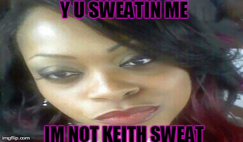 Y U SWEATIN ME IM NOT KEITH SWEAT | made w/ Imgflip meme maker