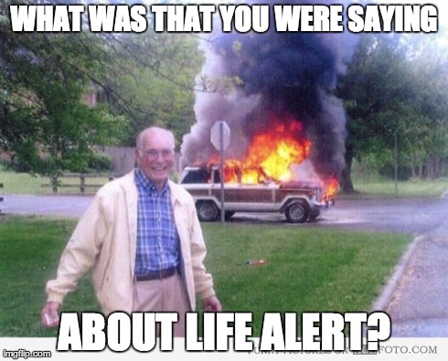 WHAT WAS THAT YOU WERE SAYING ABOUT LIFE ALERT? | image tagged in AdviceAnimals | made w/ Imgflip meme maker