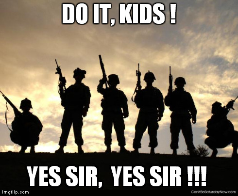 army | DO IT, KIDS ! YES SIR,  YES SIR !!! | image tagged in army | made w/ Imgflip meme maker