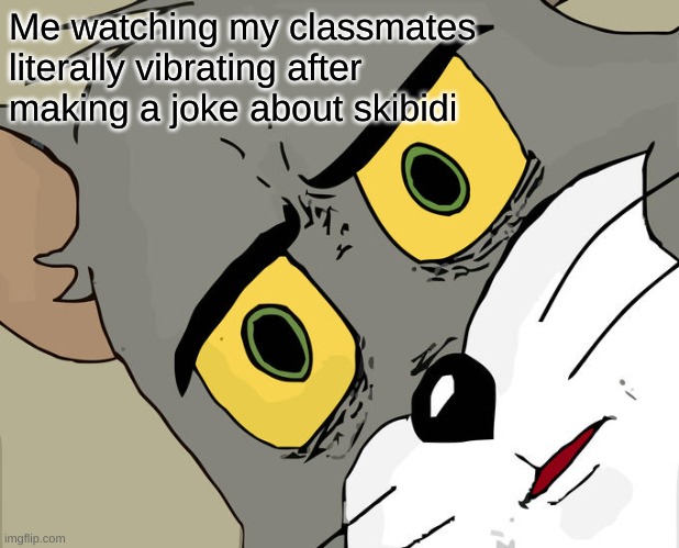 Unsettled Tom | Me watching my classmates literally vibrating after making a joke about skibidi | image tagged in memes,unsettled tom | made w/ Imgflip meme maker