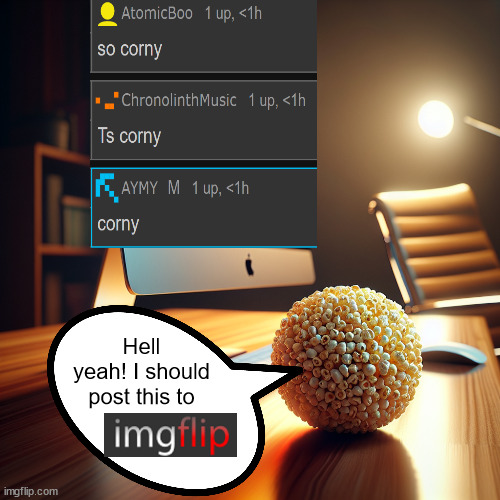 Cornball at a computer | Hell yeah! I should post this to | image tagged in cornball at a computer | made w/ Imgflip meme maker